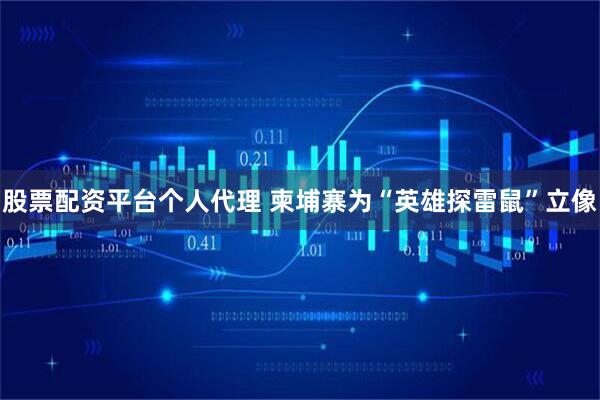 股票配资平台个人代理 柬埔寨为“英雄探雷鼠”立像