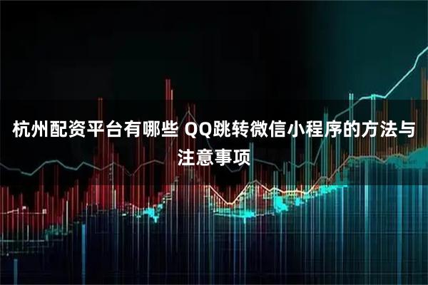 杭州配资平台有哪些 QQ跳转微信小程序的方法与注意事项